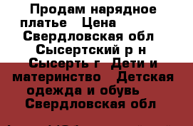 Продам нарядное платье › Цена ­ 1 500 - Свердловская обл., Сысертский р-н, Сысерть г. Дети и материнство » Детская одежда и обувь   . Свердловская обл.